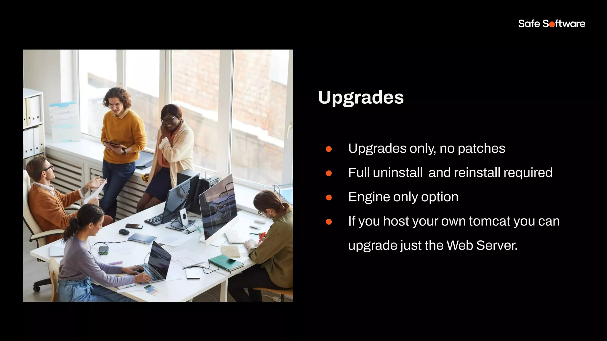Upgrades
● Upgrades only, no patches
● Full uninstall and reinstall required
● Engine only option
● If you host your own tomcat you can
upgrade just the Web Server.
 