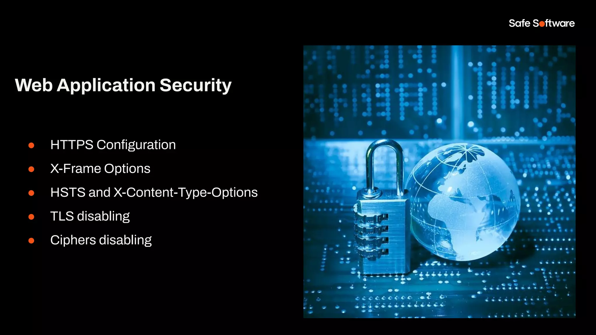 Web Application Security
● HTTPS Conﬁguration
● X-Frame Options
● HSTS and X-Content-Type-Options
● TLS disabling
● Ciphers disabling
 