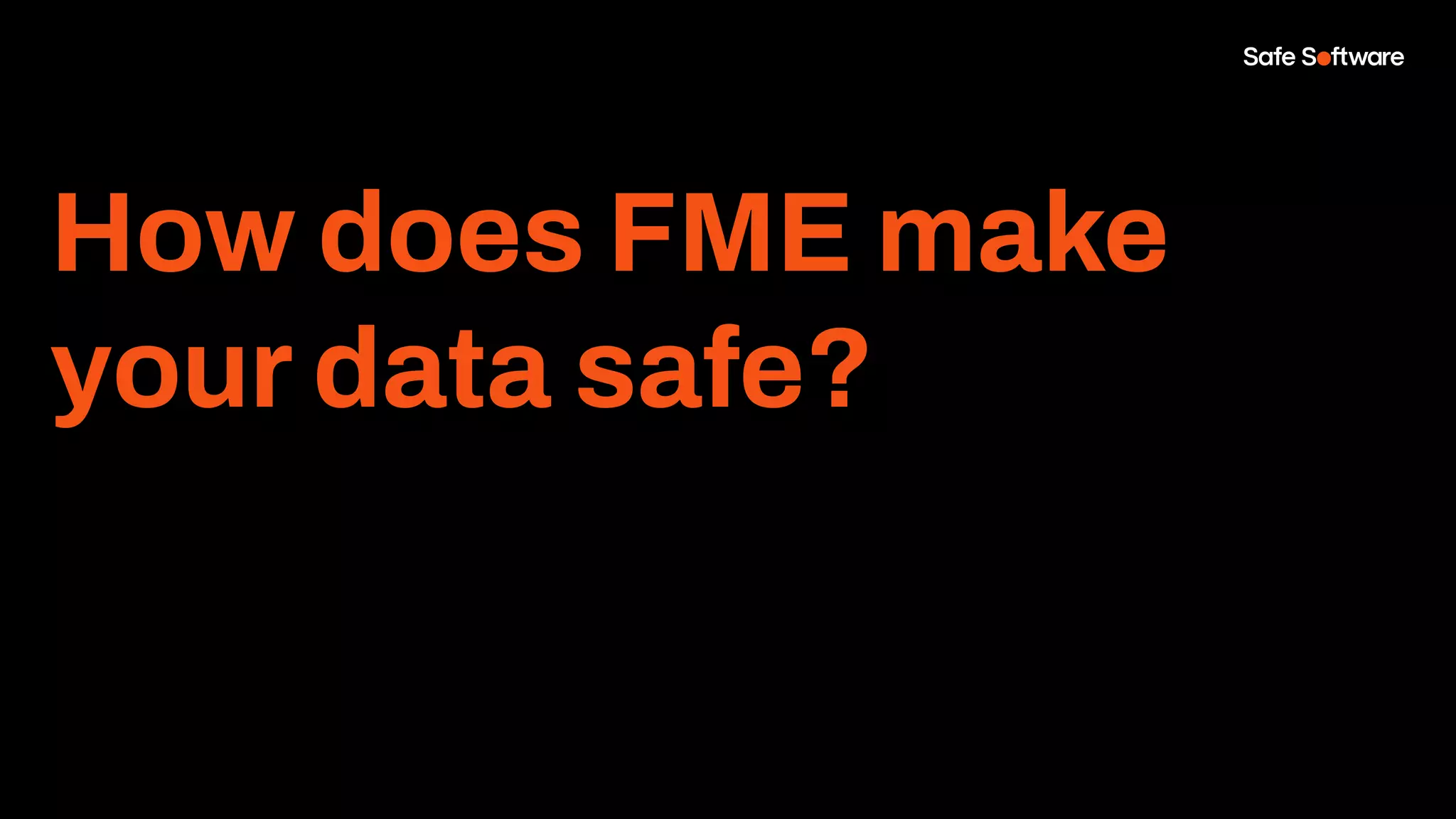 How does FME make
your data safe?
 