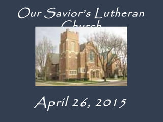 April 26, 2015
Our Savior’s Lutheran
Church
 