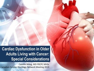 Click to edit Master title style
Cardiac Dysfunction in Older
Adults Living with Cancer:
Special Considerations
Camilla Wong, MD FRCPC MHSc
Canadian Cardiac Oncology Network Meeting 2019
 