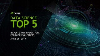 INSIGHTS AND INNOVATIONS
FOR BUSINESS LEADERS
APRIL 26, 2019
DATA SCIENCE
TOP 5
 