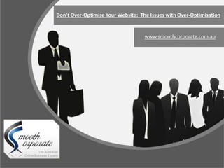 Don’t Over-Optimise Your Website: The Issues with Over-Optimisation


                                    www.smoothcorporate.com.au
 
