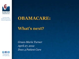 A not-for-profit
 health and tax policy
research organization
                         OBAMACARE:

                         What’s next?


                         Grace-Marie Turner
                         April 27, 2012
                         Docs 4 Patient Care
   /GalenInstitute
   www.galen.org
 