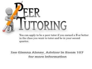 You can apply to be a peer tutor if you earned a B or better
in the class you want to tutor and be in your second
quarter.
 