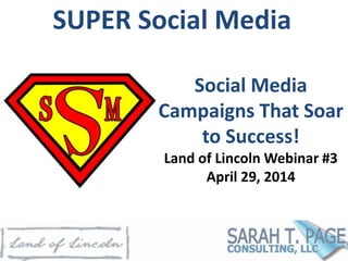 SUPER Social Media
Social Media
Campaigns That Soar
to Success!
Land of Lincoln Webinar #3
April 29, 2014
 