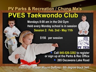 PV Parks & Recreation / Chung Ma’sPV Parks & Recreation / Chung Ma’s
PVES Taekwondo ClubPVES Taekwondo Club
Mondays 8:00 am in the Old Gym
Held every Monday school is in session
Session 2: Feb. 2nd - May 11th
$156 per session
 Call 845-526-3292 to register
or sign up at the Parks & Rec Office
 265 Oscawana Lake Road
Instructor: Master Wayne DeRosa - 6th degree black beltInstructor: Master Wayne DeRosa - 6th degree black belt
 