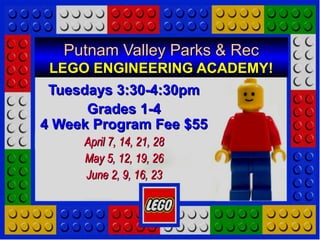 Putnam Valley Parks & RecPutnam Valley Parks & Rec
LEGO ENGINEERING ACADEMY!LEGO ENGINEERING ACADEMY!
Tuesdays 3:30-4:30pmTuesdays 3:30-4:30pm
Grades 1-4Grades 1-4
4 Week Program Fee $554 Week Program Fee $55
April 7, 14, 21, 28April 7, 14, 21, 28
May 5, 12, 19, 26May 5, 12, 19, 26
June 2, 9, 16, 23June 2, 9, 16, 23
 