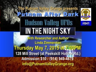 The Putnam Valley Grange presentsThe Putnam Valley Grange presents
Putnam After DarkPutnam After Dark
##841841
With Researcher and AuthorWith Researcher and Author
Linda ZimmermanLinda Zimmerman
Thursday May 7, 2015 at 7:00PMThursday May 7, 2015 at 7:00PM
128 Mill Street (at Peekskill Hollow Rd.)128 Mill Street (at Peekskill Hollow Rd.)
Admission $10 -Admission $10 - (914) 949-4679
info@PutnamValleyGrange.orginfo@PutnamValleyGrange.org
 