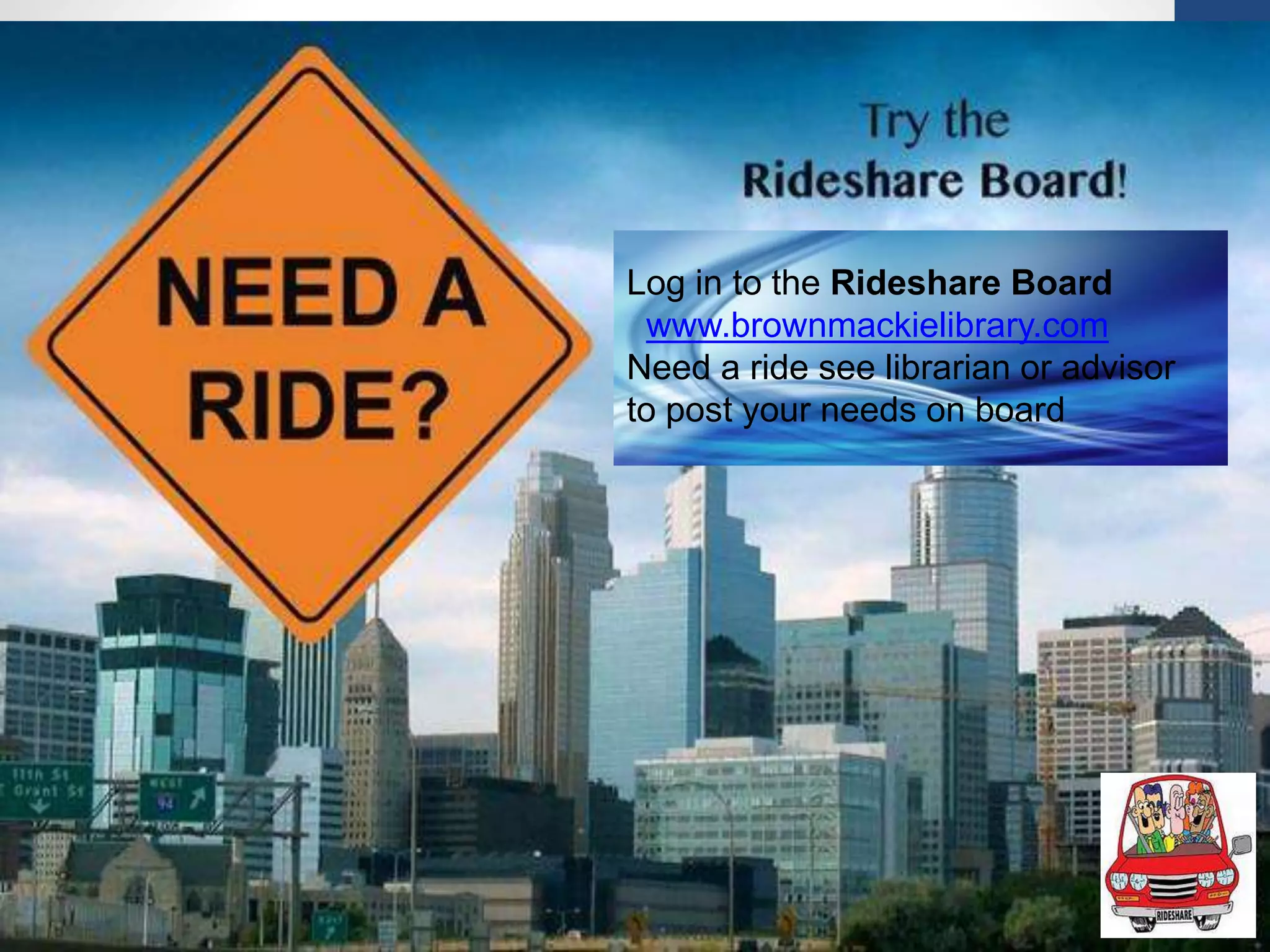 Log in to the Rideshare Board
www.brownmackielibrary.com
Need a ride see librarian or advisor
to post your needs on board
 