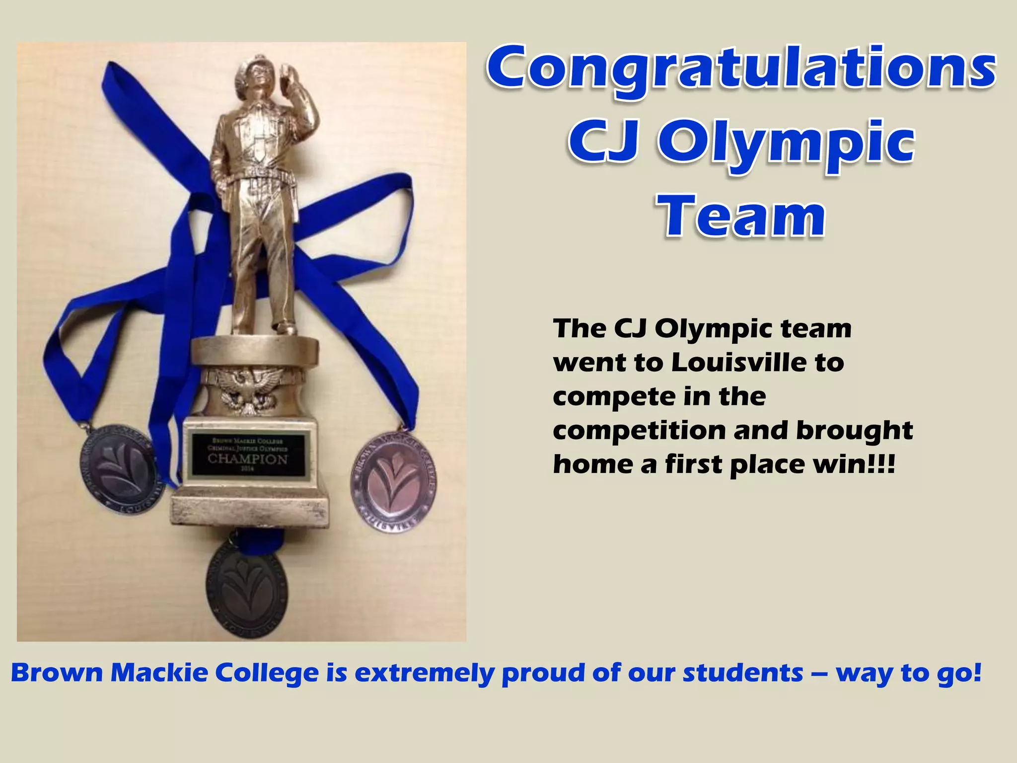 The CJ Olympic team
went to Louisville to
compete in the
competition and brought
home a first place win!!!
Brown Mackie College is extremely proud of our students – way to go!
 