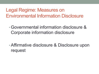 Legal Regime: Measures on
Environmental Information Disclosure
• Governmental information disclosure &
Corporate information disclosure
• Affirmative disclosure & Disclosure upon
request
 