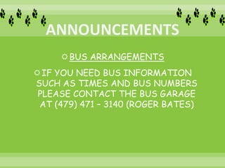 BUS ARRANGEMENTS
IF YOU NEED BUS INFORMATION
SUCH AS TIMES AND BUS NUMBERS
PLEASE CONTACT THE BUS GARAGE
AT (479) 471 – 3140 (ROGER BATES)
 