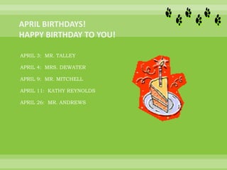 APRIL 3: MR. TALLEY
APRIL 4: MRS. DEWATER
APRIL 9: MR. MITCHELL
APRIL 11: KATHY REYNOLDS
APRIL 26: MR. ANDREWS
 