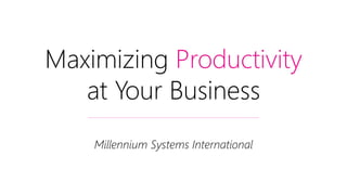 Maximizing Productivity
at Your Business
Millennium Systems International
 