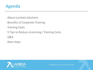 Agenda 
oAbout Lambda Solutions 
oBenefits of Corporate Training 
oTraining Costs 
o5 Tips to Reduce eLearning / Training ...
