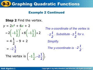 Holt Algebra 1
9-3 Graphing Quadratic Functions
Step 2 Find the vertex.
y = 2x2 + 6x + 2
Simplify.
Example 2 Continued
= 4 – 9 + 2
= –2
The x-coordinate of the vertex is
. Substitute for x.
The y-coordinate is .
The vertex is .
 