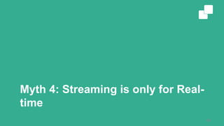 Myth 4: Streaming is only for Real-
time
46
 