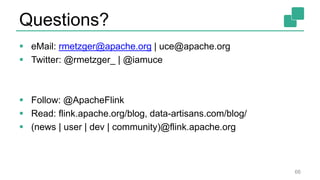 Questions?
 eMail: rmetzger@apache.org | uce@apache.org
 Twitter: @rmetzger_ | @iamuce
 Follow: @ApacheFlink
 Read: flink.apache.org/blog, data-artisans.com/blog/
 (news | user | dev | community)@flink.apache.org
66
 