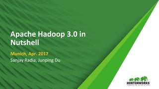 1 © Hortonworks Inc. 2011 – 2016. All Rights Reserved
Apache Hadoop 3.0 in
Nutshell
Munich, Apr. 2017
Sanjay Radia, Junping Du
 