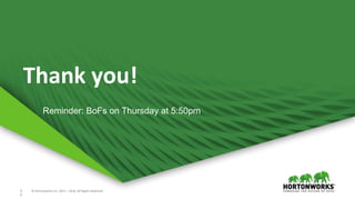 3
6
© Hortonworks Inc. 2011 – 2016. All Rights Reserved3
6
© Hortonworks Inc. 2011 – 2016. All Rights Reserved
Thank you!
Reminder: BoFs on Thursday at 5:50pm
 