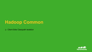 9 © Hortonworks Inc. 2011 – 2016. All Rights Reserved
Hadoop Common
 Client-Side Classpath Isolation
 