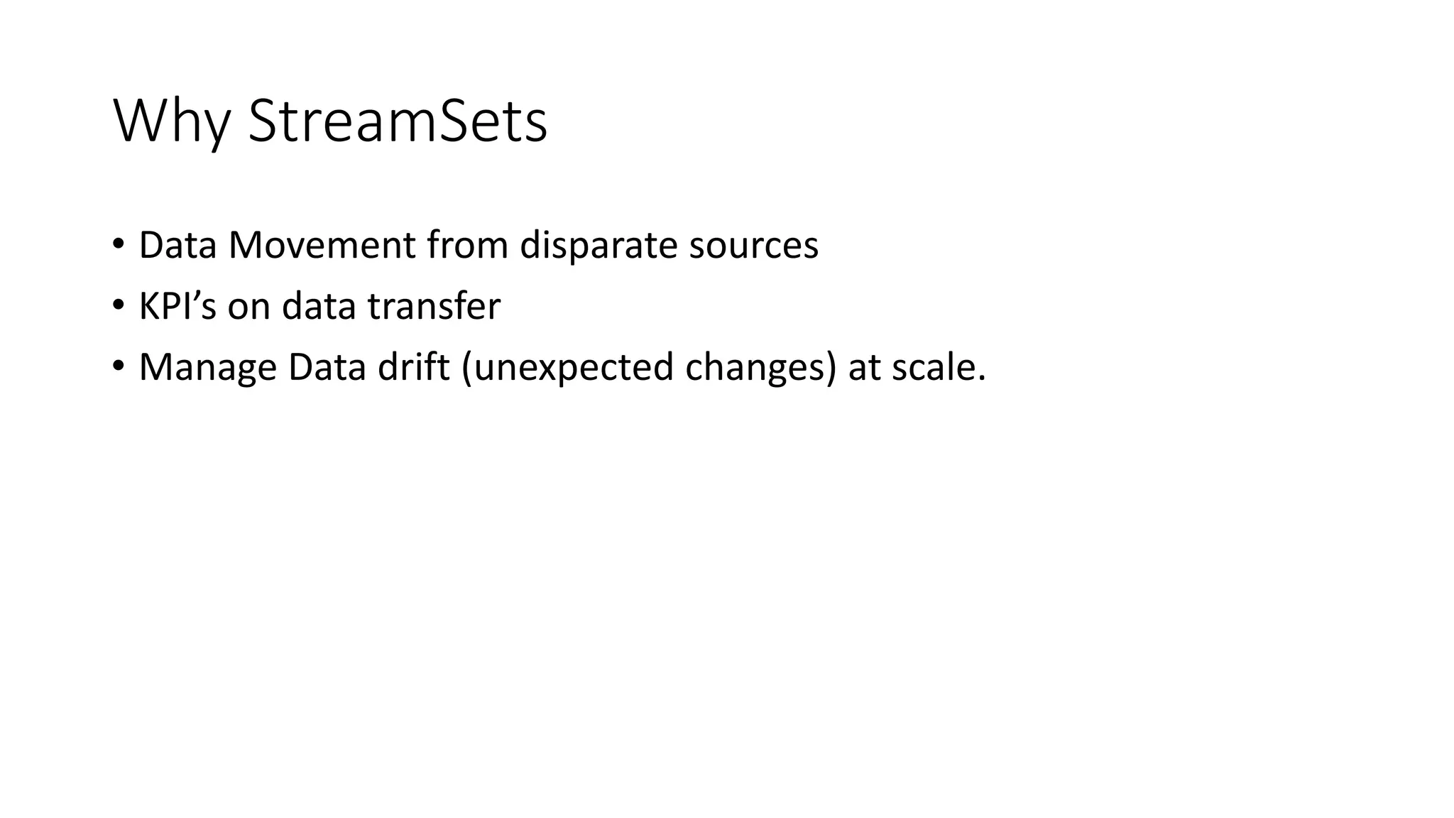 Why StreamSets
• Data Movement from disparate sources
• KPI’s on data transfer
• Manage Data drift (unexpected changes) at scale.
 