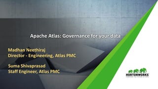 1 © Hortonworks Inc. 2011 – 2017. All Rights Reserved
Apache Atlas: Governance for your data
Madhan Neethiraj
Director - Engineering, Atlas PMC
Suma Shivaprasad
Staff Engineer, Atlas PMC
 