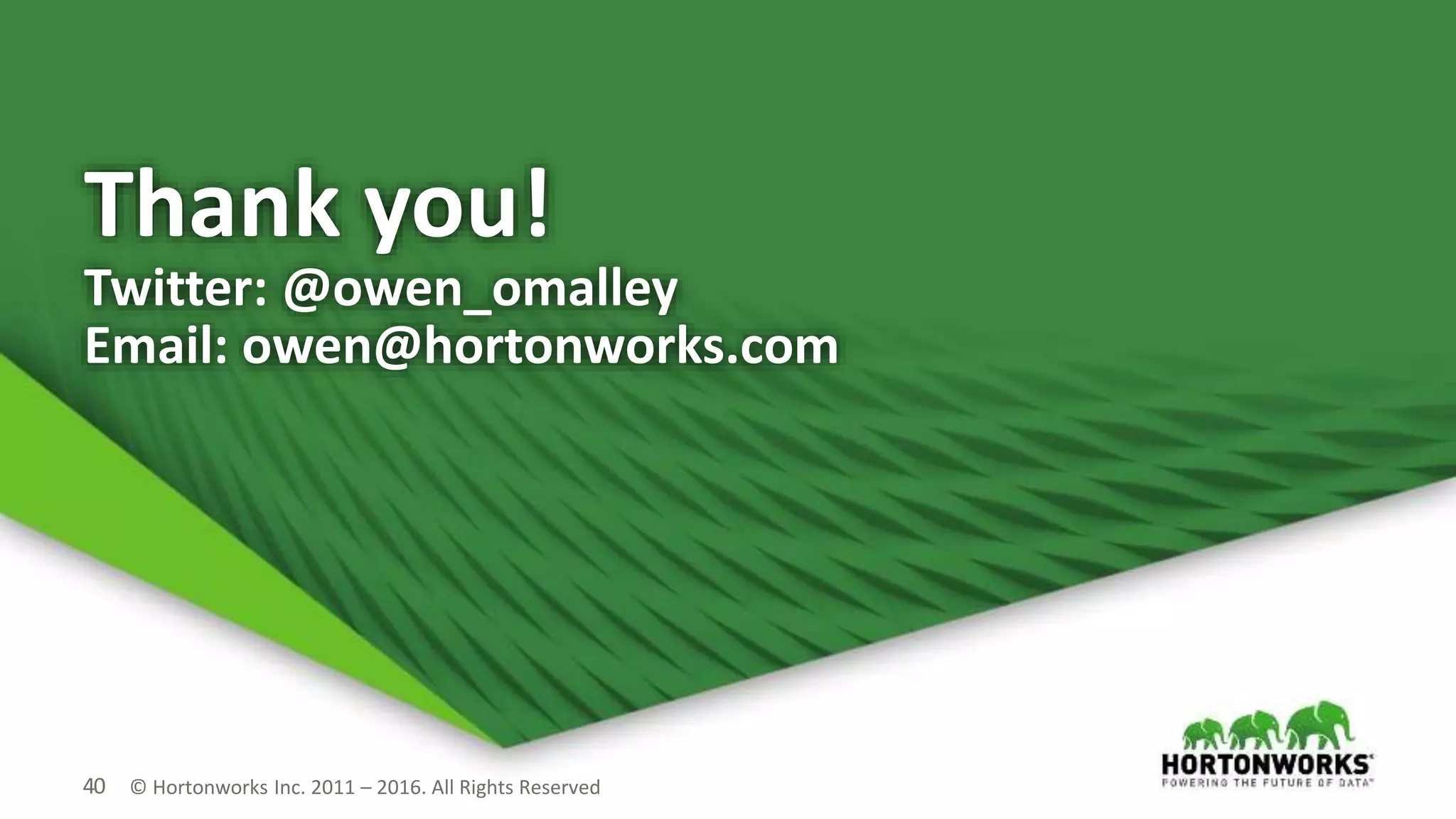 40 © Hortonworks Inc. 2011 – 2016. All Rights Reserved
Thank you!
Twitter: @owen_omalley
Email: owen@hortonworks.com
 