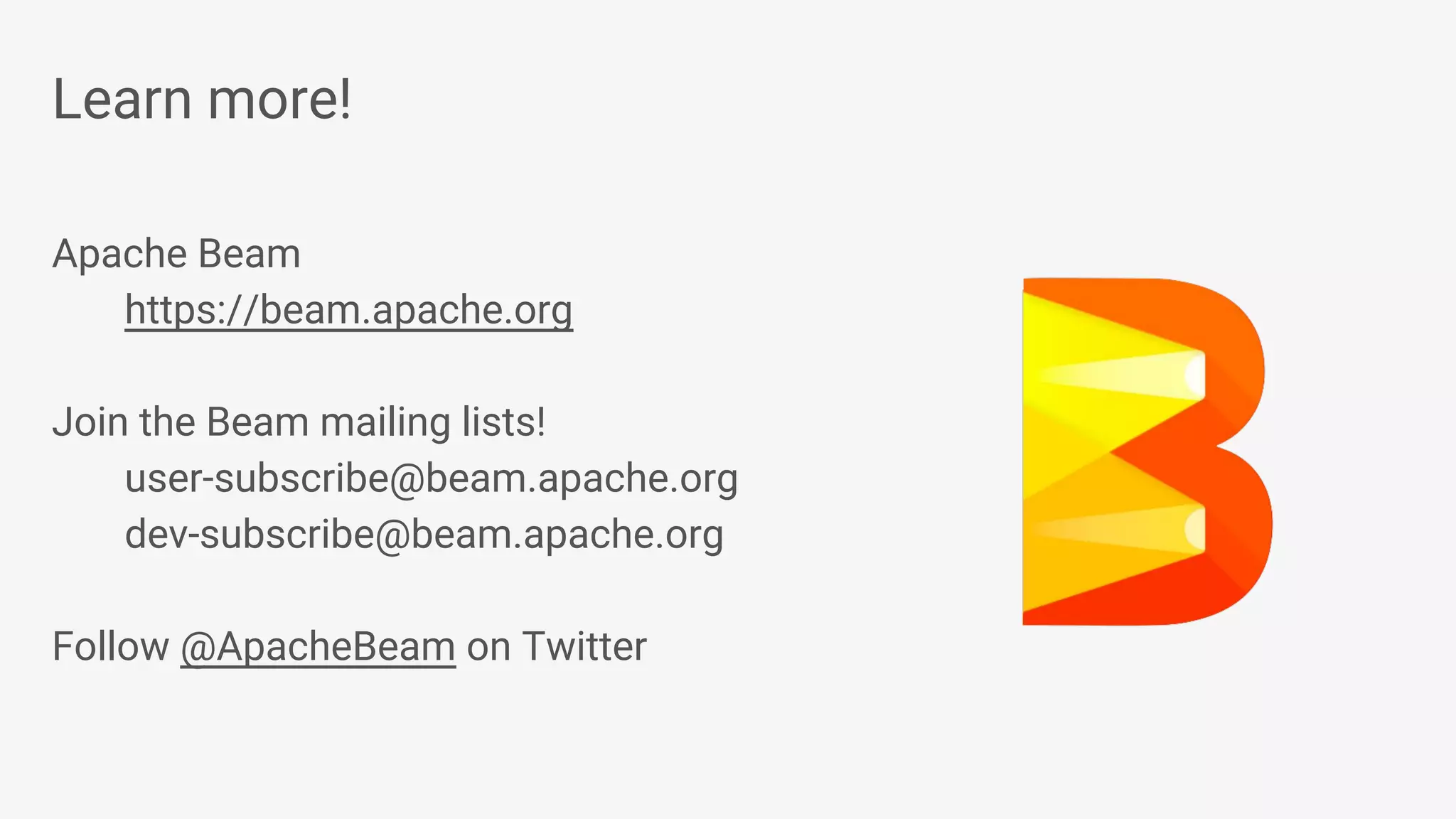 Learn more! Apache Beam https://beam.apache.org Join the Beam mailing lists! user-subscribe@beam.apache.org dev-subscribe@beam.apache.org Follow @ApacheBeam on Twitter 