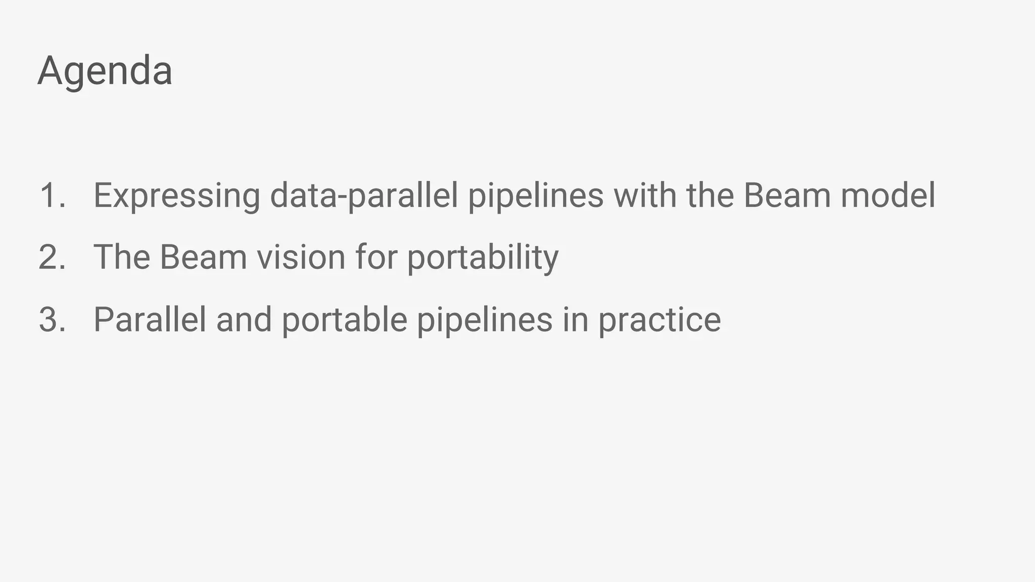 Agenda 1. Expressing data-parallel pipelines with the Beam model 2. The Beam vision for portability 3. Parallel and portable pipelines in practice 