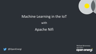 Machine Learning in the IoT
with
Apache Nifi
Michael Bironneau
April 2017
@OpenEnergi
 