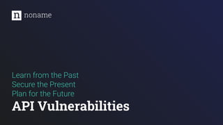 Learn from the Past
Secure the Present
Plan for the Future
API Vulnerabilities
 