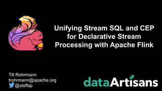 Till Rohrmann
trohrmann@apache.org
@stsffap
Unifying Stream SQL and CEP
for Declarative Stream
Processing with Apache Flink
 