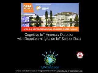 Unless stated otherwise all images are taken from wikipedia.org or openclipart.org
Cognitive IoT Anomaly Detector
with DeepLearning4J on IoT Sensor Data
 