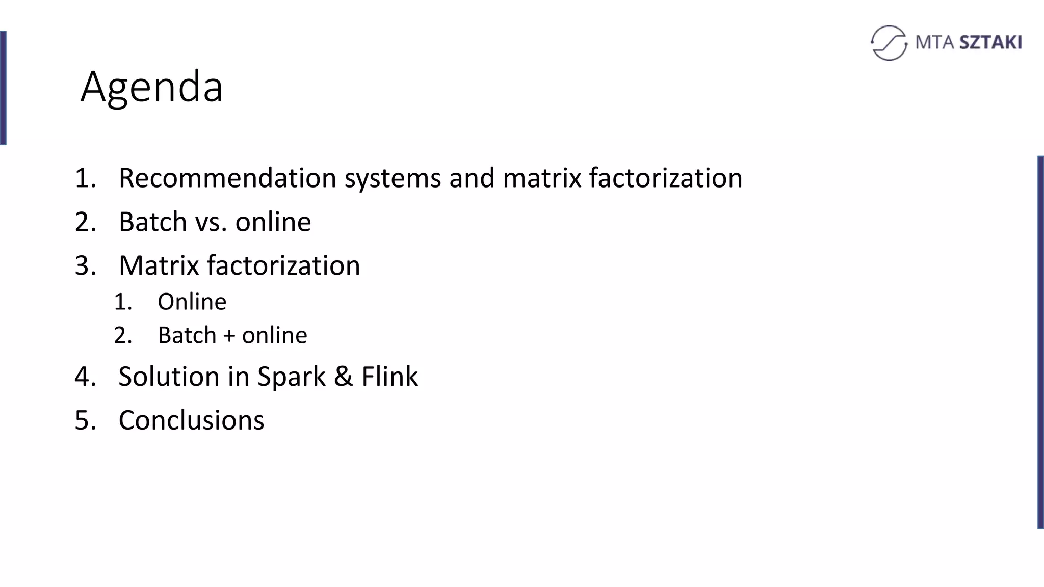 Agenda
1. Recommendation systems and matrix factorization
2. Batch vs. online
3. Matrix factorization
1. Online
2. Batch + online
4. Solution in Spark & Flink
5. Conclusions
 