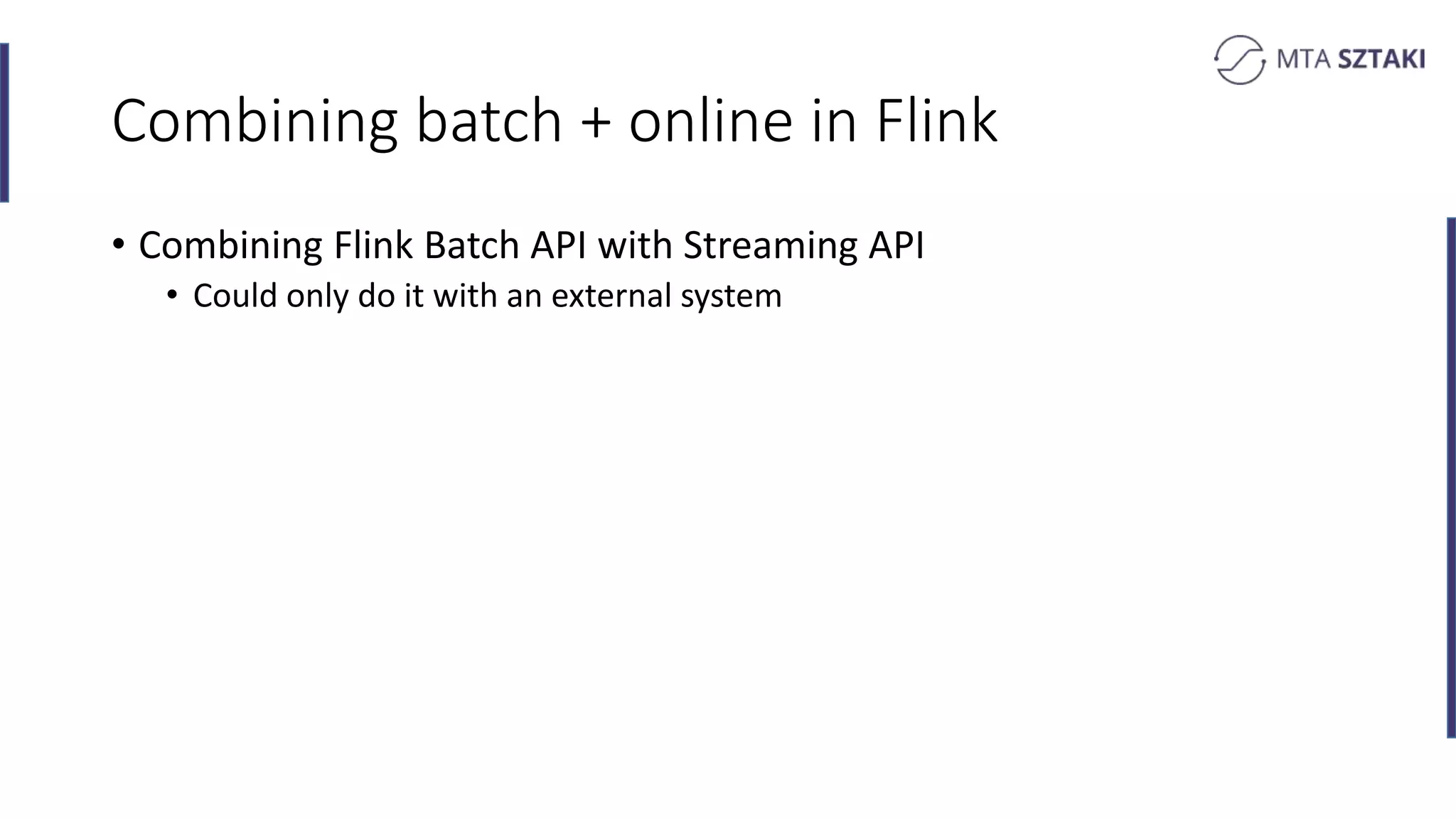 Combining batch + online in Flink
• Combining Flink Batch API with Streaming API
• Could only do it with an external system
 