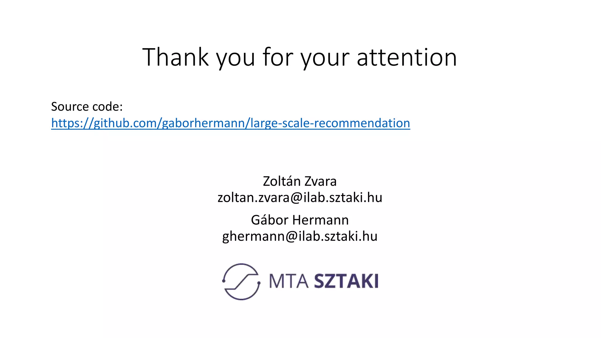 Thank you for your attention
Zoltán Zvara
zoltan.zvara@ilab.sztaki.hu
Gábor Hermann
ghermann@ilab.sztaki.hu
Source code:
https://github.com/gaborhermann/large-scale-recommendation
 