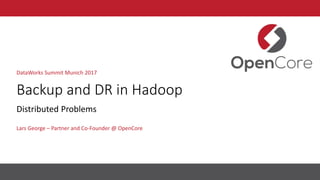 Backup and DR in Hadoop
Lars George – Partner and Co-Founder @ OpenCore
DataWorks Summit Munich 2017
Distributed Problems
 