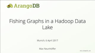Fishing Graphs in a Hadoop Data
Lake
Max Neunhöﬀer
Munich, 6 April 2017
www.arangodb.com
 