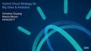 Hybrid Cloud Strategy for
Big Data & Analytics
Christine Ouyang
Marcio Moura
04/05/2017
 