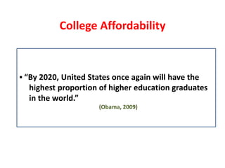 College Affordability



 “By 2020, United States once again will have the
  highest proportion of higher education graduates
  in the world.”
                      (Obama, 2009)
 