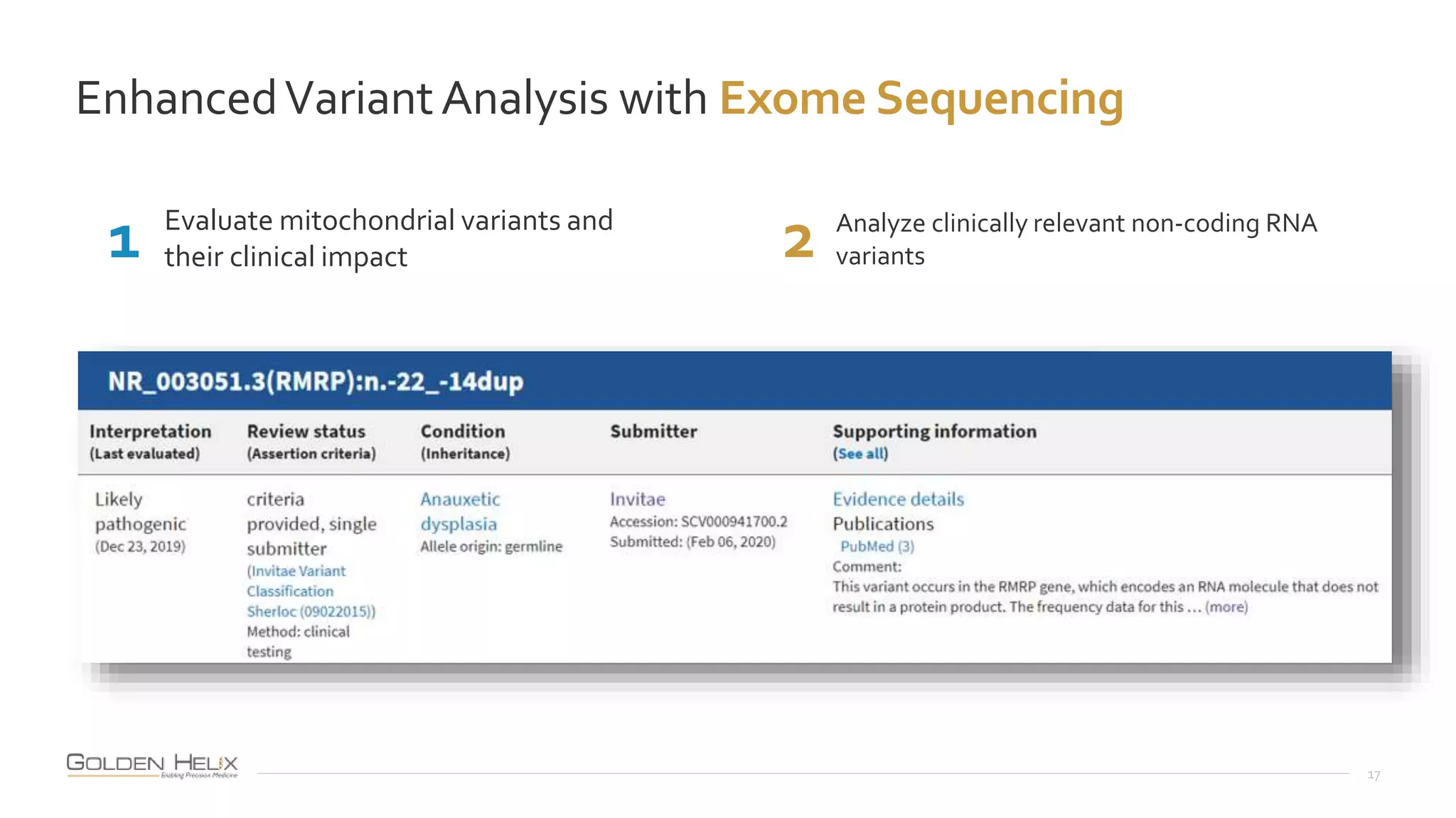 17
Evaluate mitochondrial variants and
their clinical impact
1 2 Analyze clinically relevant non-coding RNA
variants
EnhancedVariantAnalysis with Exome Sequencing
 