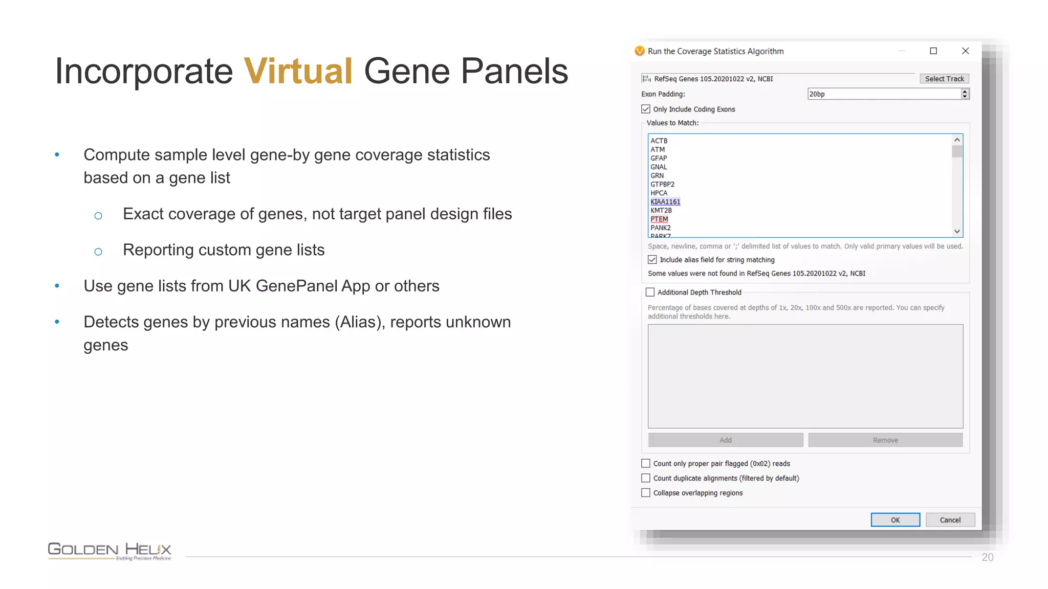 • Compute sample level gene-by gene coverage statistics
based on a gene list
o Exact coverage of genes, not target panel design files
o Reporting custom gene lists
• Use gene lists from UK GenePanel App or others
• Detects genes by previous names (Alias), reports unknown
genes
Incorporate Virtual Gene Panels
20
 