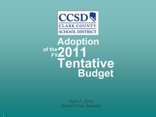 Adoption 2011 of the FY Tentative Budget April 7, 2010 Board Work Session 1 