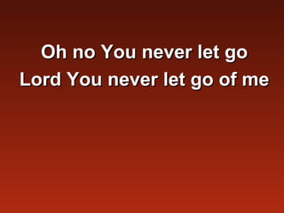 Oh no You never let go
Lord You never let go of me
 
