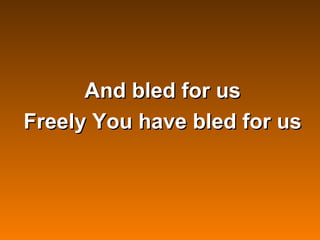 And bled for us
    Freely You have bled for us



             
 