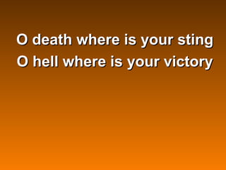 O death where is your sting
O hell where is your victory
 