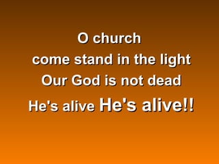 O church
come stand in the light
 Our God is not dead
He's alive He's alive!!
 