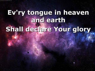 Ev'ry tongue in heaven
       and earth
Shall declare Your glory




        
 